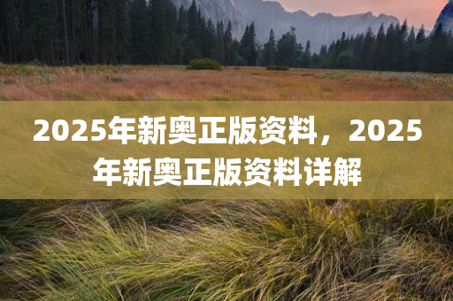 探索未來，免費獲取2025新奧正版資料的路徑與策略，探索未來，獲取2025新奧正版資料的路徑與策略揭秘